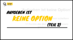 aufgeben ist keine option